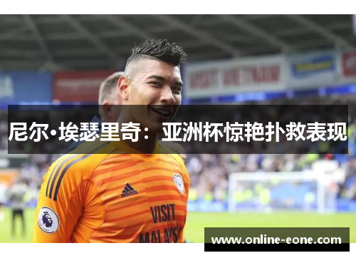 尼尔·埃瑟里奇：亚洲杯惊艳扑救表现