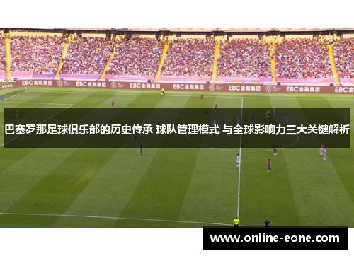 巴塞罗那足球俱乐部的历史传承 球队管理模式 与全球影响力三大关键解析