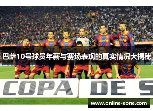 巴萨10号球员年薪与赛场表现的真实情况大揭秘