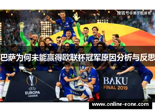 巴萨为何未能赢得欧联杯冠军原因分析与反思