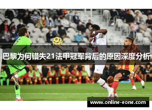 巴黎为何错失21法甲冠军背后的原因深度分析