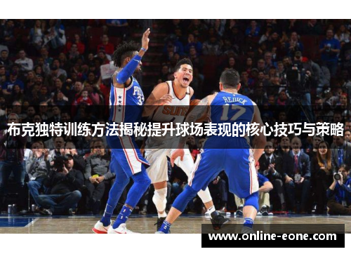 布克独特训练方法揭秘提升球场表现的核心技巧与策略