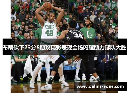 布朗砍下23分8助攻精彩表现全场闪耀助力球队大胜