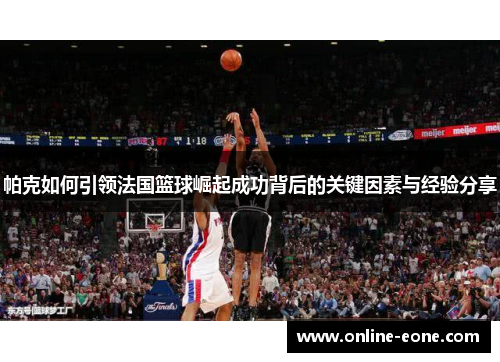 帕克如何引领法国篮球崛起成功背后的关键因素与经验分享