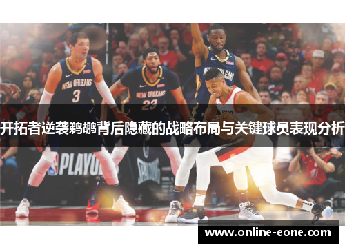开拓者逆袭鹈鹕背后隐藏的战略布局与关键球员表现分析