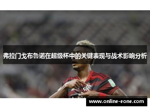 弗拉门戈布鲁诺在超级杯中的关键表现与战术影响分析