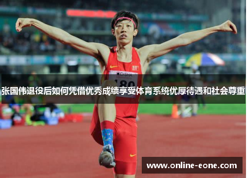 张国伟退役后如何凭借优秀成绩享受体育系统优厚待遇和社会尊重