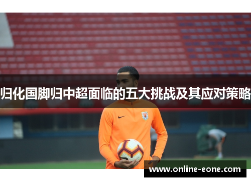 归化国脚归中超面临的五大挑战及其应对策略