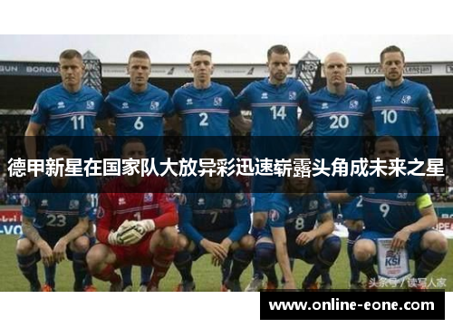 德甲新星在国家队大放异彩迅速崭露头角成未来之星