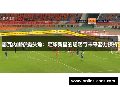 恩瓦内里崭露头角：足球新星的崛起与未来潜力探析